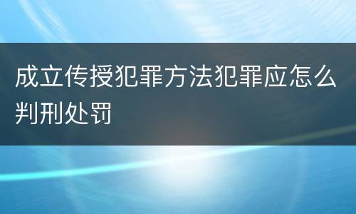 成立传授犯罪方法犯罪应怎么判刑处罚