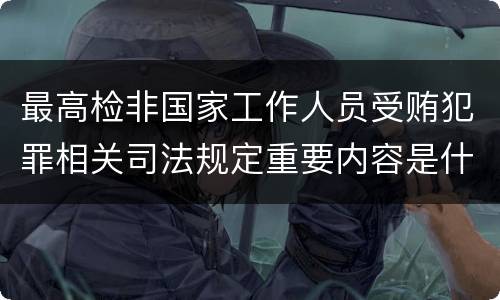 最高检非国家工作人员受贿犯罪相关司法规定重要内容是什么