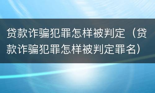 贷款诈骗犯罪怎样被判定（贷款诈骗犯罪怎样被判定罪名）