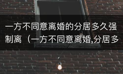 一方不同意离婚的分居多久强制离（一方不同意离婚,分居多久可以离婚）