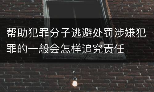 帮助犯罪分子逃避处罚涉嫌犯罪的一般会怎样追究责任