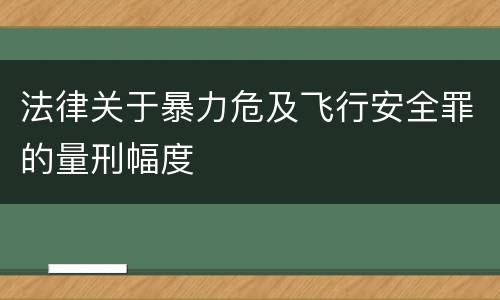 法律关于暴力危及飞行安全罪的量刑幅度