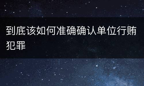 到底该如何准确确认单位行贿犯罪