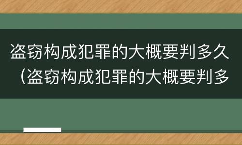盗窃构成犯罪的大概要判多久（盗窃构成犯罪的大概要判多久缓刑）