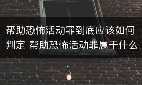 帮助恐怖活动罪到底应该如何判定 帮助恐怖活动罪属于什么罪名