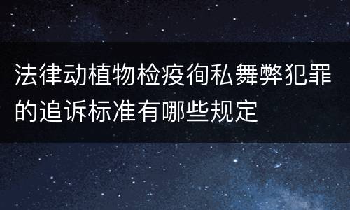 法律动植物检疫徇私舞弊犯罪的追诉标准有哪些规定