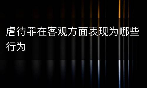 虐待罪在客观方面表现为哪些行为