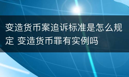 变造货币案追诉标准是怎么规定 变造货币罪有实例吗