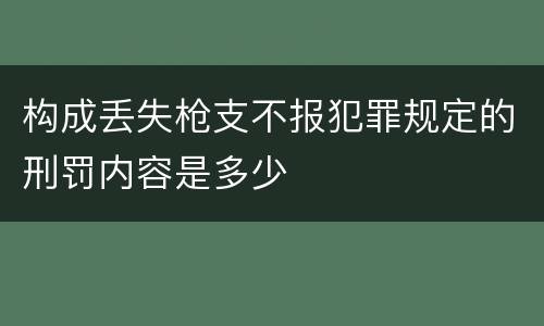 构成丢失枪支不报犯罪规定的刑罚内容是多少