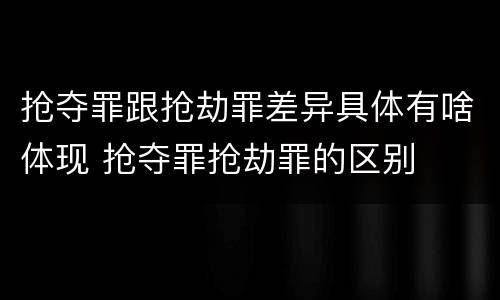 抢夺罪跟抢劫罪差异具体有啥体现 抢夺罪抢劫罪的区别