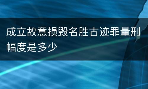 成立故意损毁名胜古迹罪量刑幅度是多少