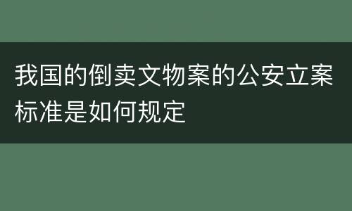 我国的倒卖文物案的公安立案标准是如何规定
