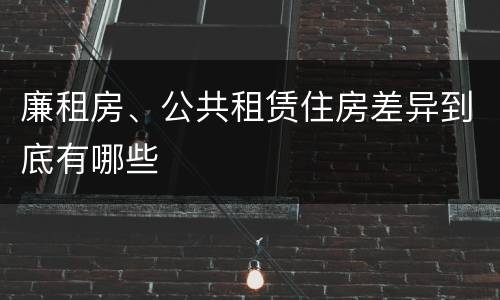 廉租房、公共租赁住房差异到底有哪些