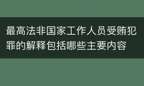 最高法非国家工作人员受贿犯罪的解释包括哪些主要内容