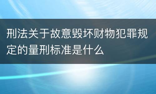 刑法关于故意毁坏财物犯罪规定的量刑标准是什么