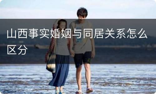 山西事实婚姻与同居关系怎么区分