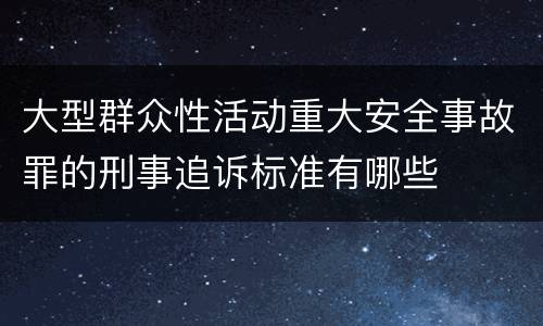 大型群众性活动重大安全事故罪的刑事追诉标准有哪些