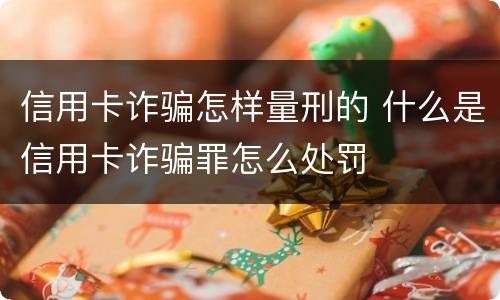 信用卡诈骗怎样量刑的 什么是信用卡诈骗罪怎么处罚
