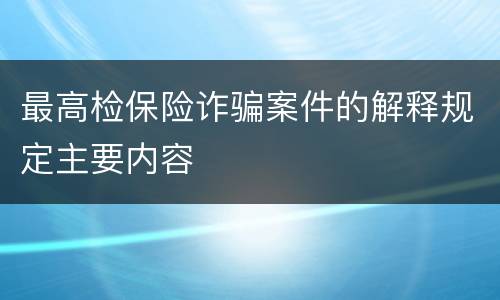 最高检保险诈骗案件的解释规定主要内容