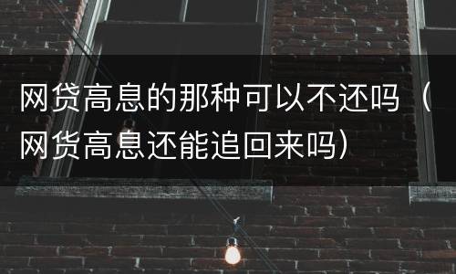 网贷高息的那种可以不还吗（网货高息还能追回来吗）