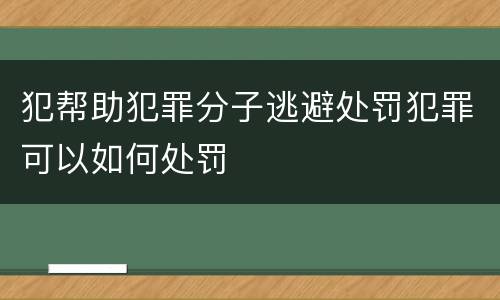 犯帮助犯罪分子逃避处罚犯罪可以如何处罚
