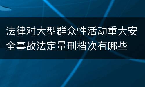 法律对大型群众性活动重大安全事故法定量刑档次有哪些