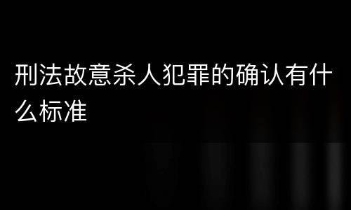 刑法故意杀人犯罪的确认有什么标准