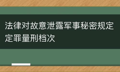 法律对故意泄露军事秘密规定定罪量刑档次