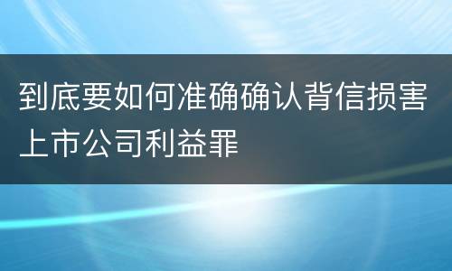 到底要如何准确确认背信损害上市公司利益罪