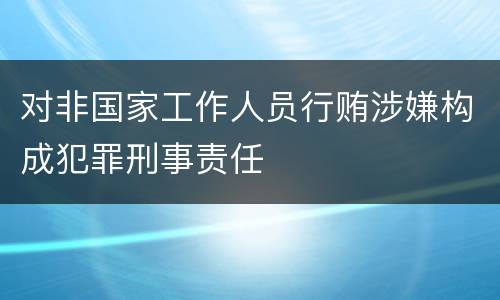 对非国家工作人员行贿涉嫌构成犯罪刑事责任