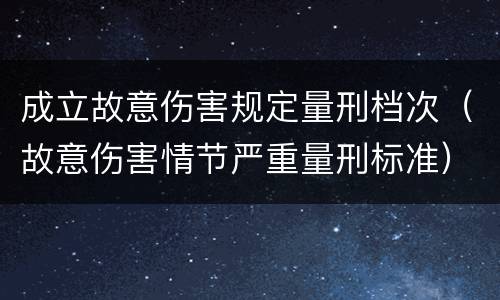 成立故意伤害规定量刑档次（故意伤害情节严重量刑标准）