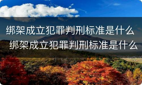 绑架成立犯罪判刑标准是什么 绑架成立犯罪判刑标准是什么呢