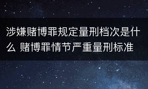 涉嫌赌博罪规定量刑档次是什么 赌博罪情节严重量刑标准