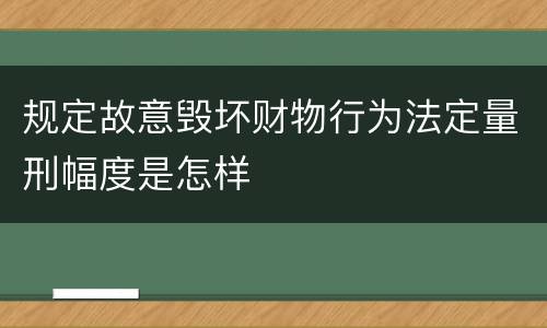 规定故意毁坏财物行为法定量刑幅度是怎样