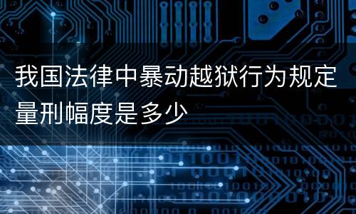 我国法律中暴动越狱行为规定量刑幅度是多少