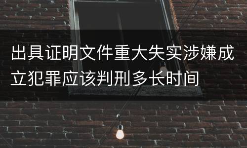 出具证明文件重大失实涉嫌成立犯罪应该判刑多长时间