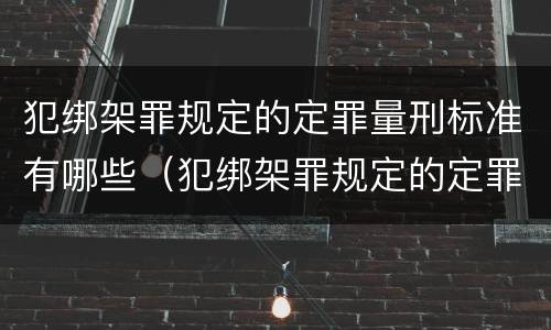 犯绑架罪规定的定罪量刑标准有哪些（犯绑架罪规定的定罪量刑标准有哪些不同）