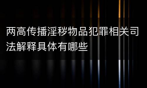 两高传播淫秽物品犯罪相关司法解释具体有哪些