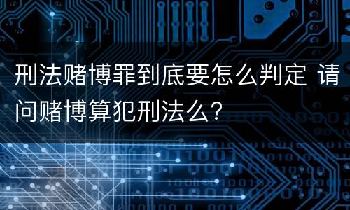 刑法赌博罪到底要怎么判定 请问赌博算犯刑法么?