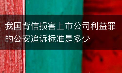 我国背信损害上市公司利益罪的公安追诉标准是多少