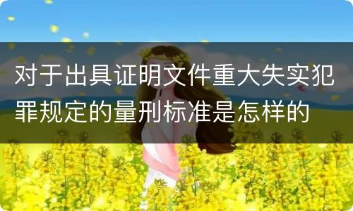 对于出具证明文件重大失实犯罪规定的量刑标准是怎样的
