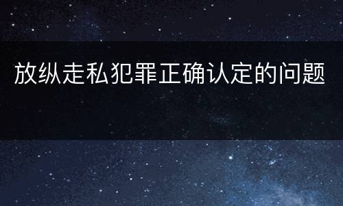放纵走私犯罪正确认定的问题