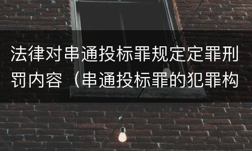法律对串通投标罪规定定罪刑罚内容（串通投标罪的犯罪构成）