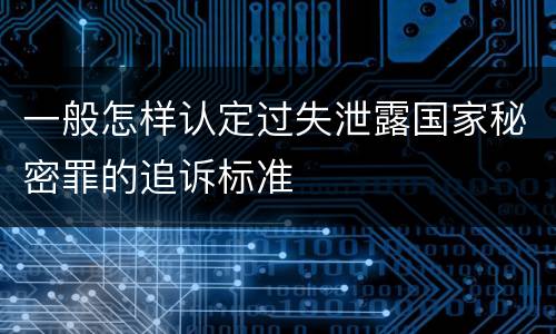 一般怎样认定过失泄露国家秘密罪的追诉标准