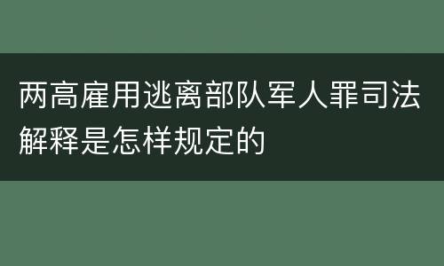两高雇用逃离部队军人罪司法解释是怎样规定的