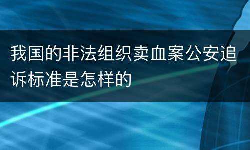我国的非法组织卖血案公安追诉标准是怎样的