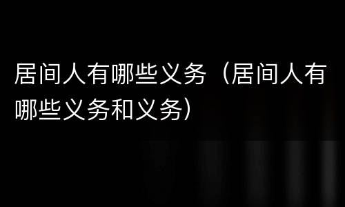 居间人有哪些义务（居间人有哪些义务和义务）