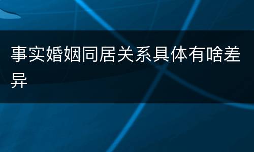 事实婚姻同居关系具体有啥差异