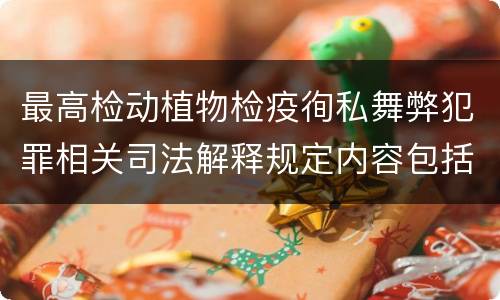 最高检动植物检疫徇私舞弊犯罪相关司法解释规定内容包括什么