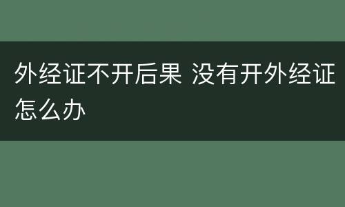 外经证不开后果 没有开外经证怎么办
